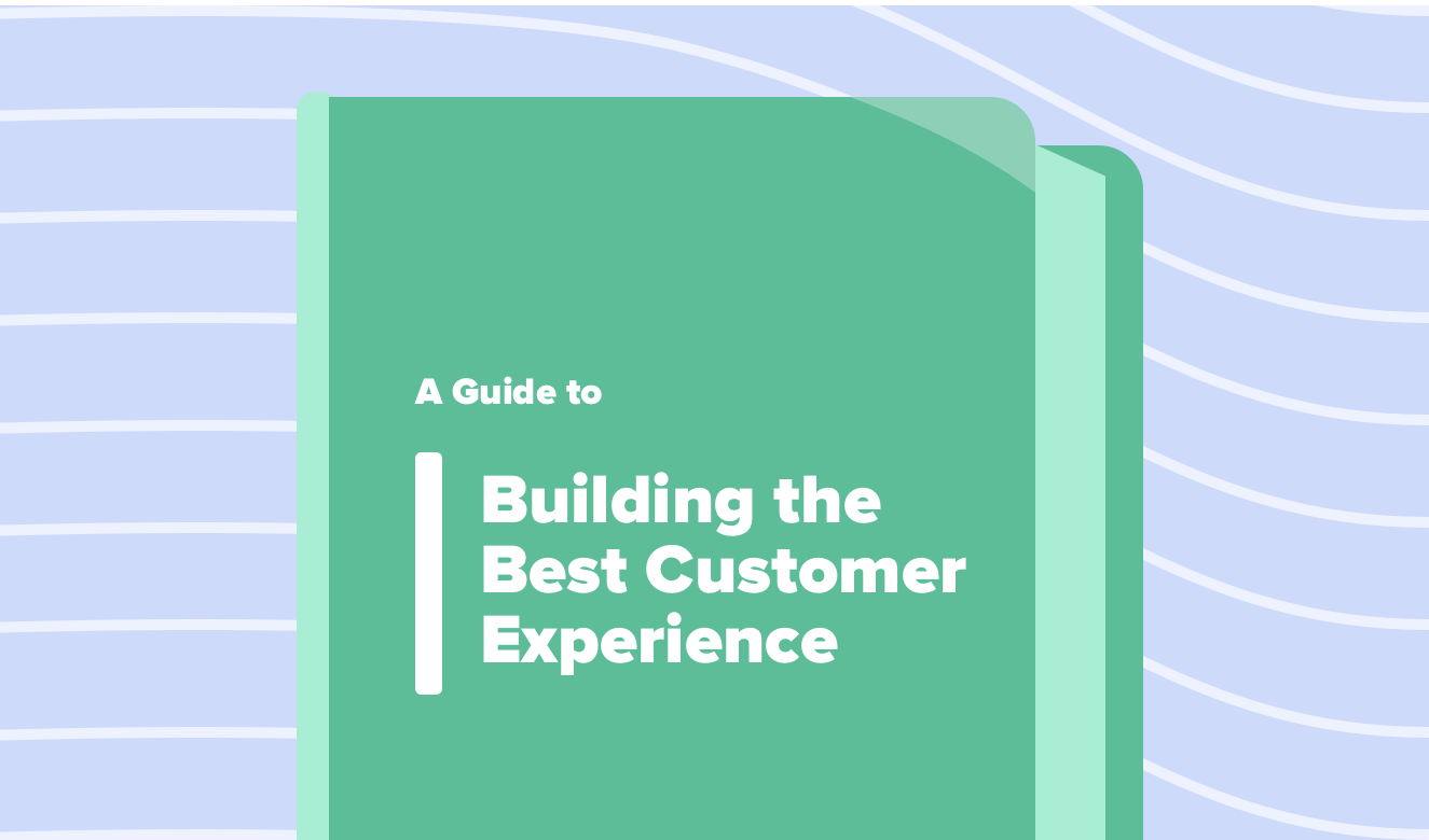 Everything You Need to Know To Build The Best Customer Experience