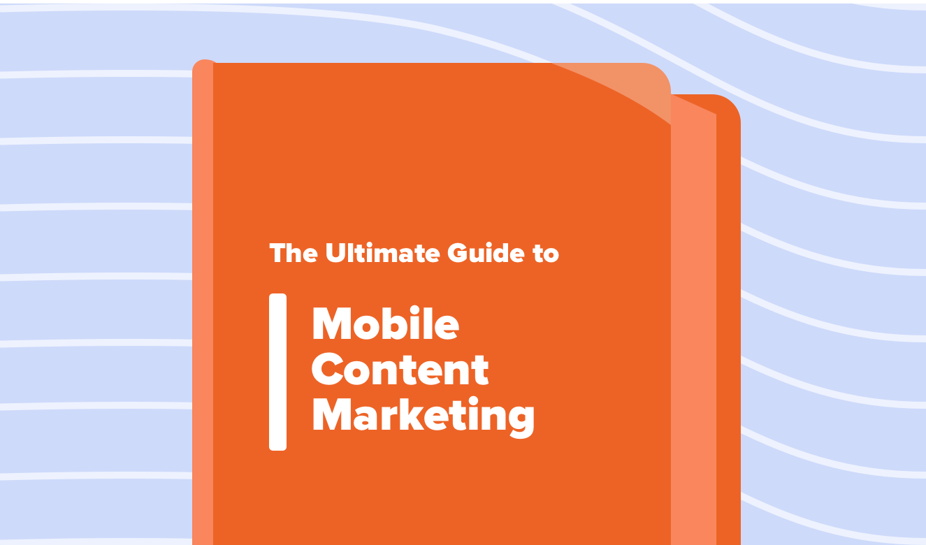 The Ultimate Guide to Mobile Content Marketing